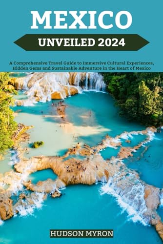 Mexico Unveiled 2024: A Comprehensive Travel Guide to Immersive Cultural Experiences, Hidden Gems and Sustainable Adventures in the Heart of Mexico (Hudson Myron's travel Guides) von Independently published